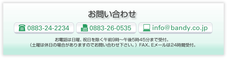 お問い合わせTEL0883-24-2234　FAX0883-26-0353　E-mail info@bandy.co.jp